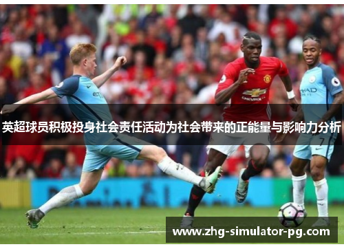 英超球员积极投身社会责任活动为社会带来的正能量与影响力分析 英超球员积极投身社会责任活动为社会带来的正能量与影响力分析