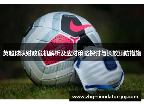 英超球队财政危机解析及应对策略探讨与长效预防措施 英超球队财政危机解析及应对策略探讨与长效预防措施