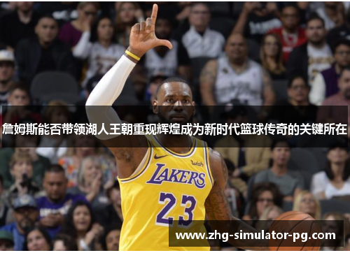 詹姆斯能否带领湖人王朝重现辉煌成为新时代篮球传奇的关键所在 詹姆斯能否带领湖人王朝重现辉煌成为新时代篮球传奇的关键所在