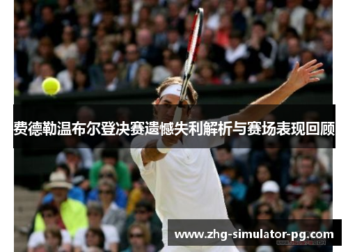 费德勒温布尔登决赛遗憾失利解析与赛场表现回顾 费德勒温布尔登决赛遗憾失利解析与赛场表现回顾