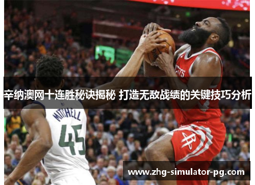 辛纳澳网十连胜秘诀揭秘 打造无敌战绩的关键技巧分析 辛纳澳网十连胜秘诀揭秘 打造无敌战绩的关键技巧分析