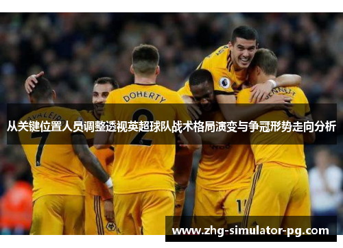 从关键位置人员调整透视英超球队战术格局演变与争冠形势走向分析 从关键位置人员调整透视英超球队战术格局演变与争冠形势走向分析