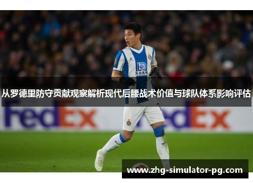 从罗德里防守贡献观察解析现代后腰战术价值与球队体系影响评估 从罗德里防守贡献观察解析现代后腰战术价值与球队体系影响评估