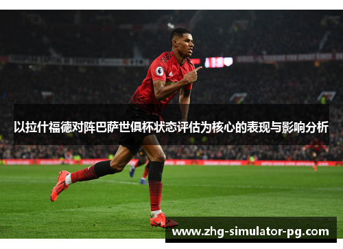 以拉什福德对阵巴萨世俱杯状态评估为核心的表现与影响分析