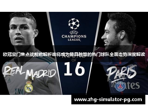 欧冠豪门焦点战前瞻解析谁将成为最具胜算的热门球队全面走势深度解读 欧冠豪门焦点战前瞻解析谁将成为最具胜算的热门球队全面走势深度解读