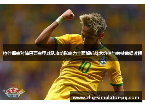 拉什福德对阵巴西意甲球队攻防影响力全面解析战术价值与关键数据透视 拉什福德对阵巴西意甲球队攻防影响力全面解析战术价值与关键数据透视