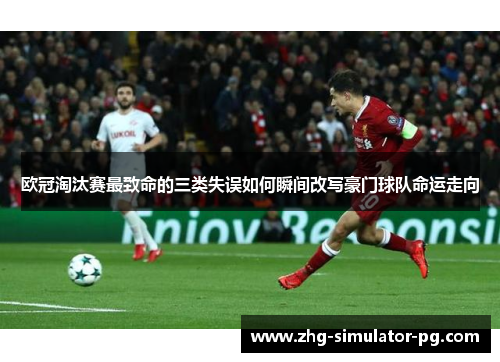 欧冠淘汰赛最致命的三类失误如何瞬间改写豪门球队命运走向