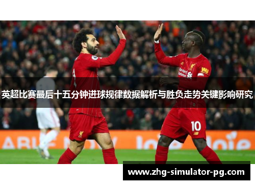 英超比赛最后十五分钟进球规律数据解析与胜负走势关键影响研究