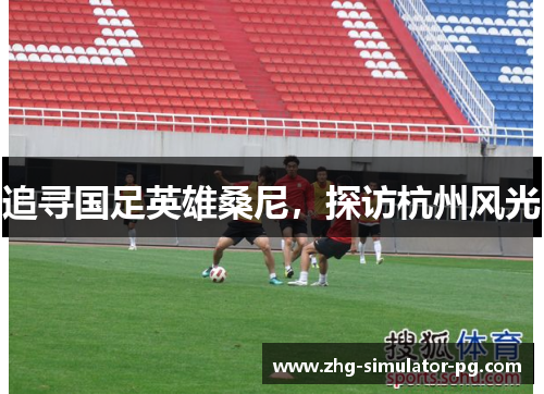 追寻国足英雄桑尼,探访杭州风光 追寻国足英雄桑尼,探访杭州风光