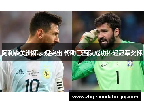 阿利森美洲杯表现突出 帮助巴西队成功捧起冠军奖杯 阿利森美洲杯表现突出 帮助巴西队成功捧起冠军奖杯