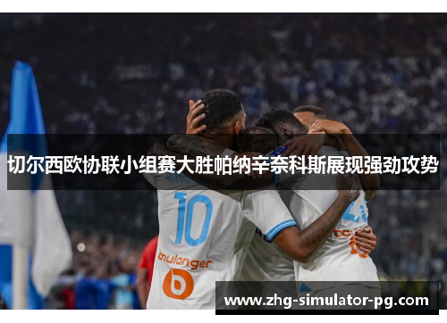 切尔西欧协联小组赛大胜帕纳辛奈科斯展现强劲攻势 切尔西欧协联小组赛大胜帕纳辛奈科斯展现强劲攻势