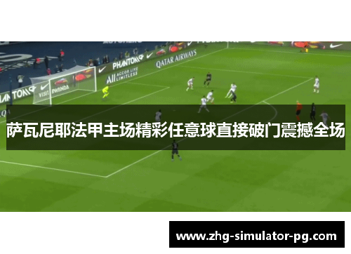 萨瓦尼耶法甲主场精彩任意球直接破门震撼全场 萨瓦尼耶法甲主场精彩任意球直接破门震撼全场