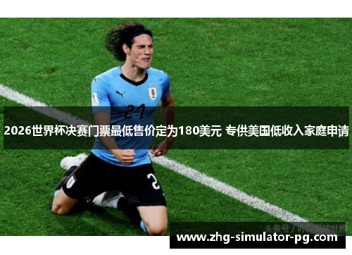 2026世界杯决赛门票最低售价定为180美元 专供美国低收入家庭申请