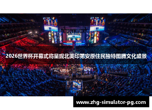 2026世界杯开幕式将呈现北美印第安原住民独特图腾文化盛景 2026世界杯开幕式将呈现北美印第安原住民独特图腾文化盛景