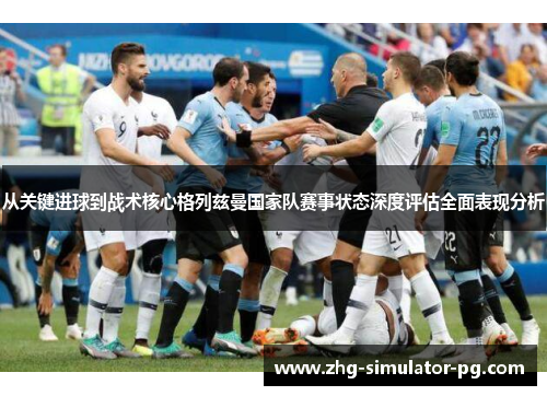 从关键进球到战术核心格列兹曼国家队赛事状态深度评估全面表现分析 从关键进球到战术核心格列兹曼国家队赛事状态深度评估全面表现分析
