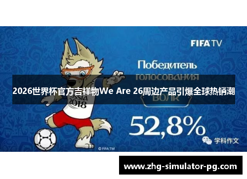 2026世界杯官方吉祥物We Are 26周边产品引爆全球热销潮 2026世界杯官方吉祥物We Are 26周边产品引爆全球热销潮