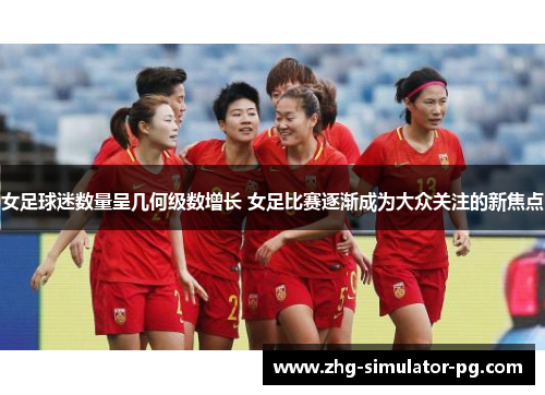 女足球迷数量呈几何级数增长 女足比赛逐渐成为大众关注的新焦点 女足球迷数量呈几何级数增长 女足比赛逐渐成为大众关注的新焦点