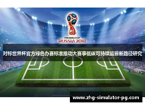 对标世界杯官方绿色办赛标准推动大赛事低碳可持续运营新路径研究 对标世界杯官方绿色办赛标准推动大赛事低碳可持续运营新路径研究
