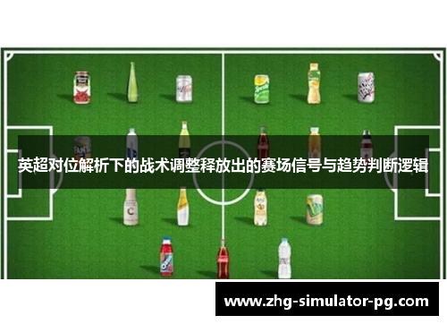 英超对位解析下的战术调整释放出的赛场信号与趋势判断逻辑