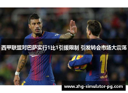 西甲联盟对巴萨实行1比1引援限制 引发转会市场大震荡